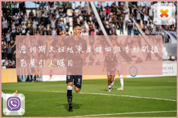 詹姆斯夫妇结束度假回归洛杉矶摄影展引人瞩目