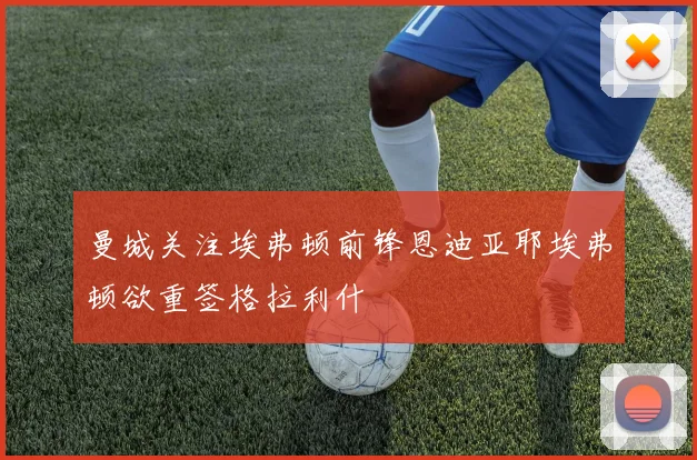 曼城关注埃弗顿前锋恩迪亚耶埃弗顿欲重签格拉利什
